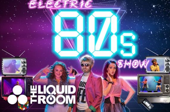 The Electric 80s Show, Liquid Room Edinburgh